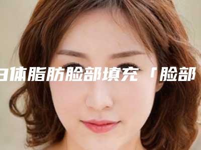白体脂肪脸部填充「脸部填充玻尿酸的副作用」
