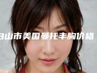 白山市美国曼托丰胸价格(收费标准)全新解密一览-临江市人民医院整形美容科费用和后遗症