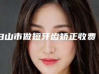 白山市做短牙齿矫正收费标准全新版本出炉-白山市做短牙齿矫正价格