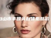 白山市丰额头自体脂肪价格(费用)清单优惠活动一览-白山市丰额头自体脂肪价格行情