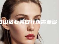 白山钻石美白针术需要多少费用