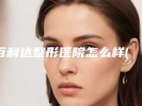 百利达整形医院怎么样(百利达整形医院怎么样啊)