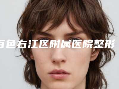百色右江区附属医院整形科价格(收费标准)详细版附做隆鼻案例