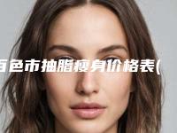 百色市抽脂瘦身价格表(费用)热门修订版本(近6个月均价为:18424元)