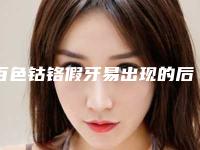 百色钴铬假牙易出现的后遗症