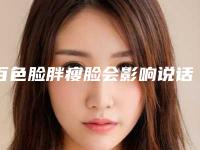 百色脸胖瘦脸会影响说话吗_百色脸胖瘦脸对眼睛视力有影响吗