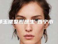 祁玉曙整形医生-西宁市祁玉曙医生睑双眼皮风采展现