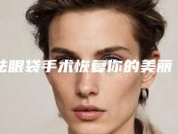 祛眼袋手术恢复你的美丽（祛眼袋术后）