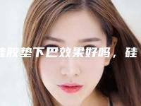 硅胶垫下巴效果好吗,硅胶假体垫下巴的风险