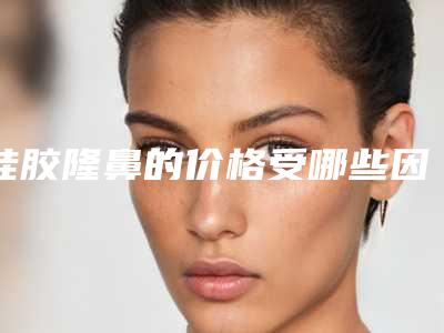 硅胶隆鼻的价格受哪些因素影响德州隆鼻医院哪家好(硅胶隆鼻医院哪个好)