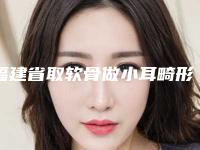 福建省取软骨做小耳畸形医院在榜名单前十名哪个比较好（福建省取软骨做小耳畸形整形医院）