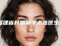 福建省开眼角手术法医生排名前十名名单公布-王长寿医生都是高人气医生