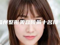 福州整形美容院前十名排名,福州整形美容院前十名,让你焕发自信美丽!
