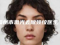 福州市激光去除颈纹医生正规的蛮靠谱-谈伟佳医生实力派机构稳中求胜