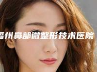 福州鼻部微整形技术医院!专业实力与个性化服务塑造美丽鼻梁之选,手术技艺高超的整形医院!