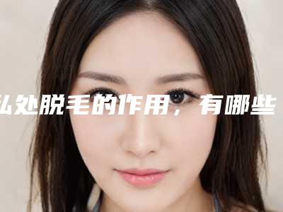 私处脱毛的作用,有哪些注意事项