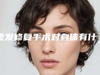 秃发修复手术对身体有什么害处吗