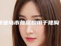 秦皇岛市玻尿酸用于隆胸医院口碑排行十强年中复盘-秦皇岛普瑞医疗美容诊所口碑实力测评