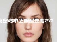 秦皇岛市上眼睑去脂2025费用价格明细一览(2025年01月13日上眼睑去脂均价为:2844元)