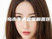 秦皇岛市手术去黑眼圈医生排名榜前十都是谁-张雅丽副主任医生价格挺靠谱