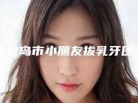 秦皇岛市小朋友拔乳牙医院在榜名单十强哪几家安全(秦皇岛瑞格口腔门诊(秦皇东大街店)口碑擅长各不同)