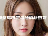 秦皇岛市鸵鸟油消除眼袋最好的医院是哪家(秦皇岛美姿娇整形美容机构实力靠谱推荐给你)