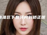 秦淮区下磨牙内斜矫正医院哪家比较有实力(南京省中医院口腔科口碑不赖)