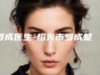 罗成医生-绍兴市罗成整形专家口碑反馈好