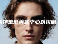 美神整形美容中心斜视眼手术手术价格盘点