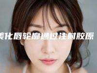 美化唇轮廓通过注射胶原蛋白行吗？贵吗？（胶原蛋白填充嘴唇）