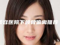 美容医院下颌骨偏离推荐:下颌骨偏离医院前20名加加加