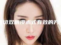 精切双眼皮术式有效的方法(精切双眼皮术式有效的方法有哪些)
