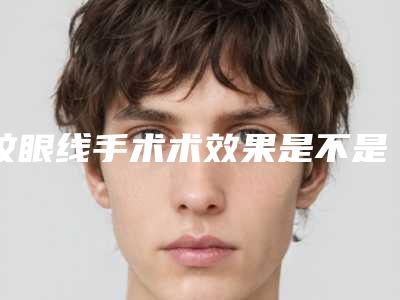 纹眼线手术术效果是不是很好