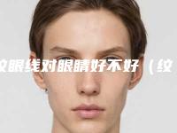 纹眼线对眼睛好不好(纹眼线和画眼线哪个更伤害眼睛)