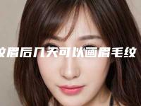 纹眉后几天可以画眉毛纹眉第几天可以画眉毛