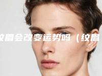 纹眉会改变运势吗(纹眉会改变面相运势吗)