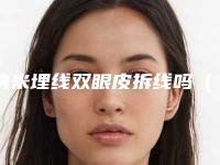 纳米埋线双眼皮拆线吗(埋线双眼皮可以拆线吗)