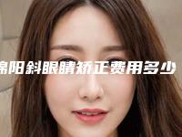 绵阳斜眼睛矫正费用多少钱啊-绵阳斜眼睛矫正费用的三大因素