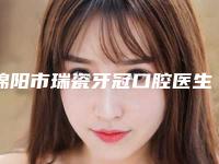 绵阳市瑞瓷牙冠口腔医生上榜清单前五强技术出挑-绵阳市瑞瓷牙冠医生技术_口碑_价格刷屏
