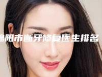 绵阳市断牙修复医生排名医生实力盘点十个正规名单-绵阳市断牙修复口腔医生