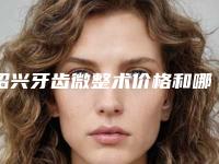 绍兴牙齿微整术价格和哪些因素有关
