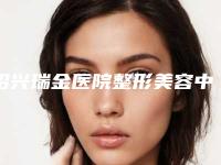 绍兴瑞金医院整形美容中心,绍兴越城脸博士(华美)医疗门诊部哪家好一目了然