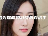 绍兴溶脂酶彩梦瘦身术手术多少钱，效果怎么样