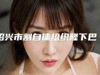 绍兴市割自体组织隆下巴医院哪里好(诸暨晨熹医疗美容参考这几个准没错)