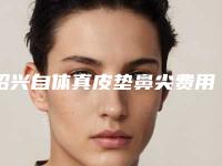 绍兴自体真皮垫鼻尖费用是多少费用