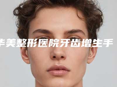 华美整形医院牙齿增生手术术的价格需要多少