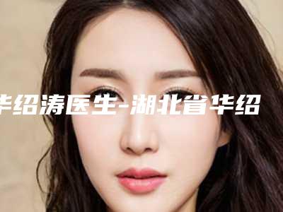 华绍涛医生-湖北省华绍涛医生迅速去眼袋价格实惠