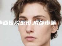 华西医院整形,成都市第三人民医院医学整形美容科实力在线PK