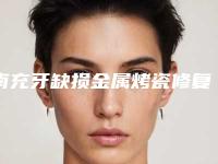 南充牙缺损金属烤瓷修复哪里最安全