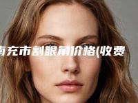 南充市割眼角价格(收费标准)火热出炉-南充市割眼角手术一般价格大致是多少
